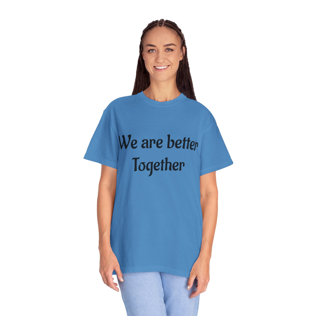 We Are Better Together Garment-Dyed T-Shirt — Relaxed Comfort, Center Chest Text