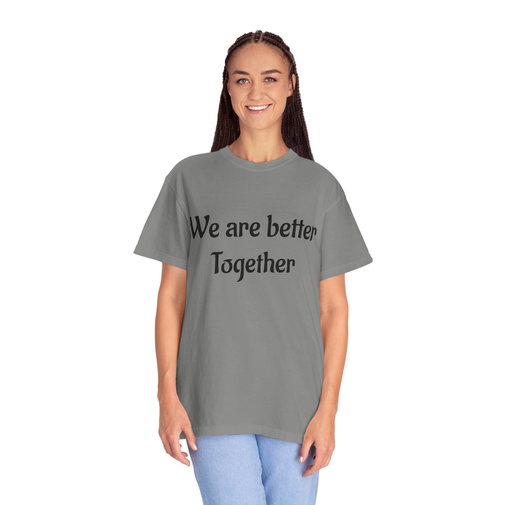 We Are Better Together Garment-Dyed T-Shirt — Relaxed Comfort, Center Chest Text