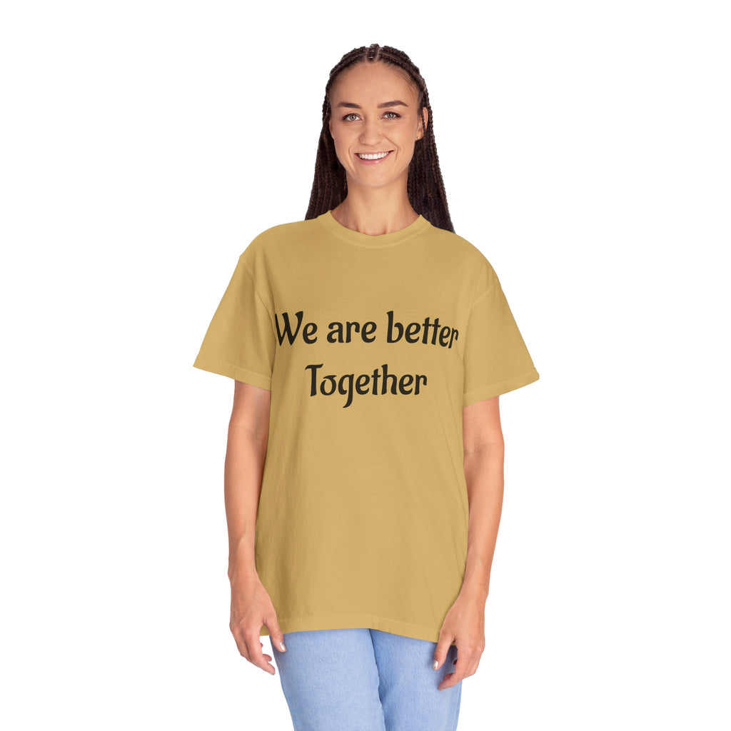 We Are Better Together Garment-Dyed T-Shirt — Relaxed Comfort, Center Chest Text