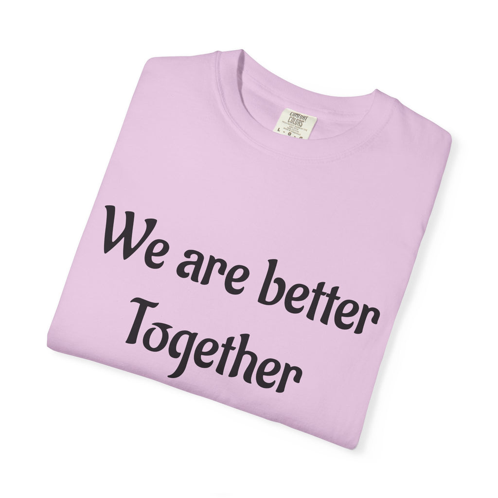 We Are Better Together Garment-Dyed T-Shirt — Relaxed Comfort, Center Chest Text