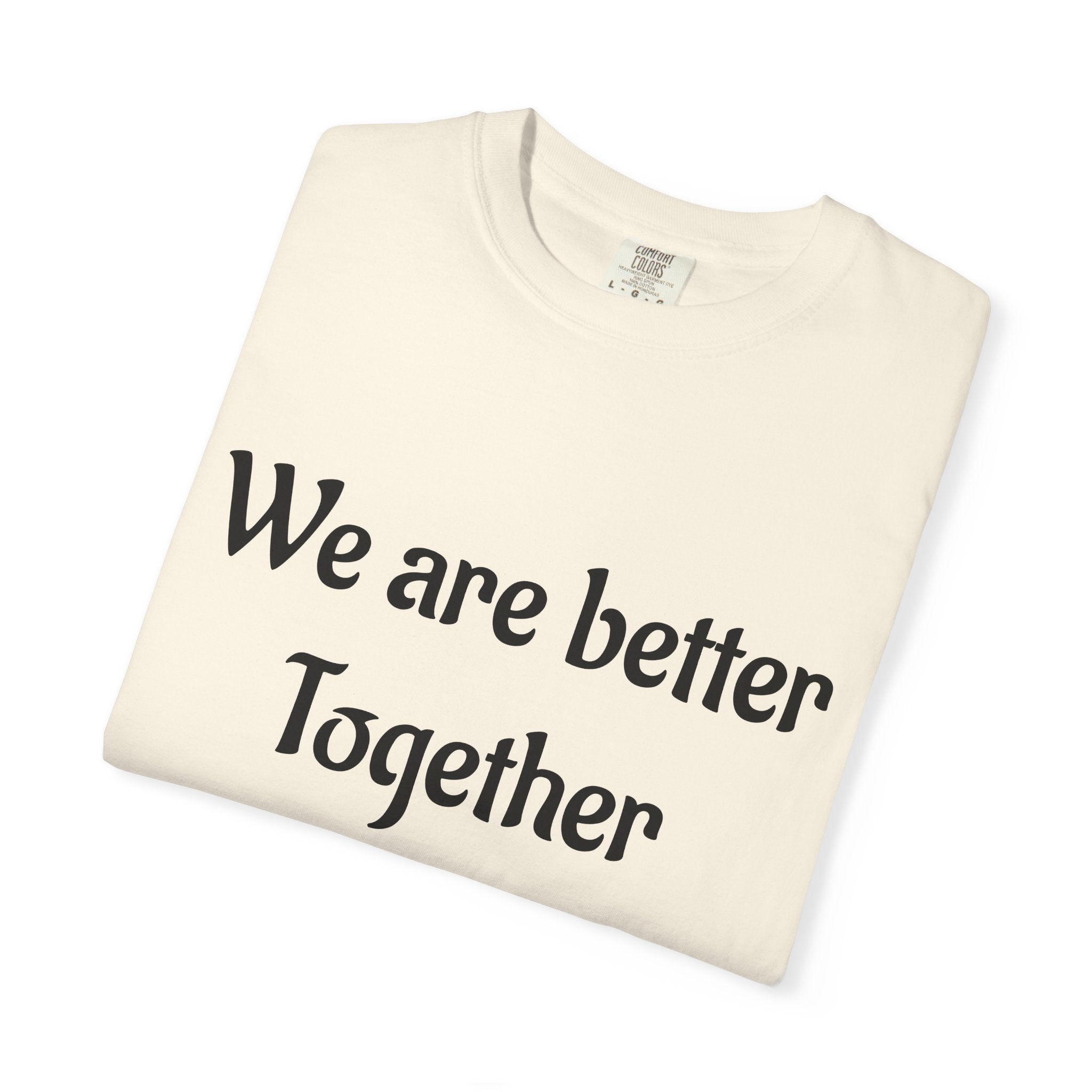 We Are Better Together Garment-Dyed T-Shirt — Relaxed Comfort, Center Chest Text