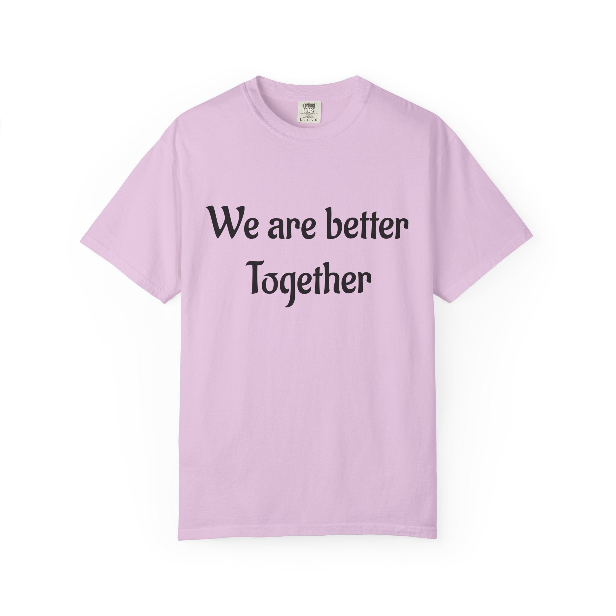 We Are Better Together Garment-Dyed T-Shirt — Relaxed Comfort, Center Chest Text