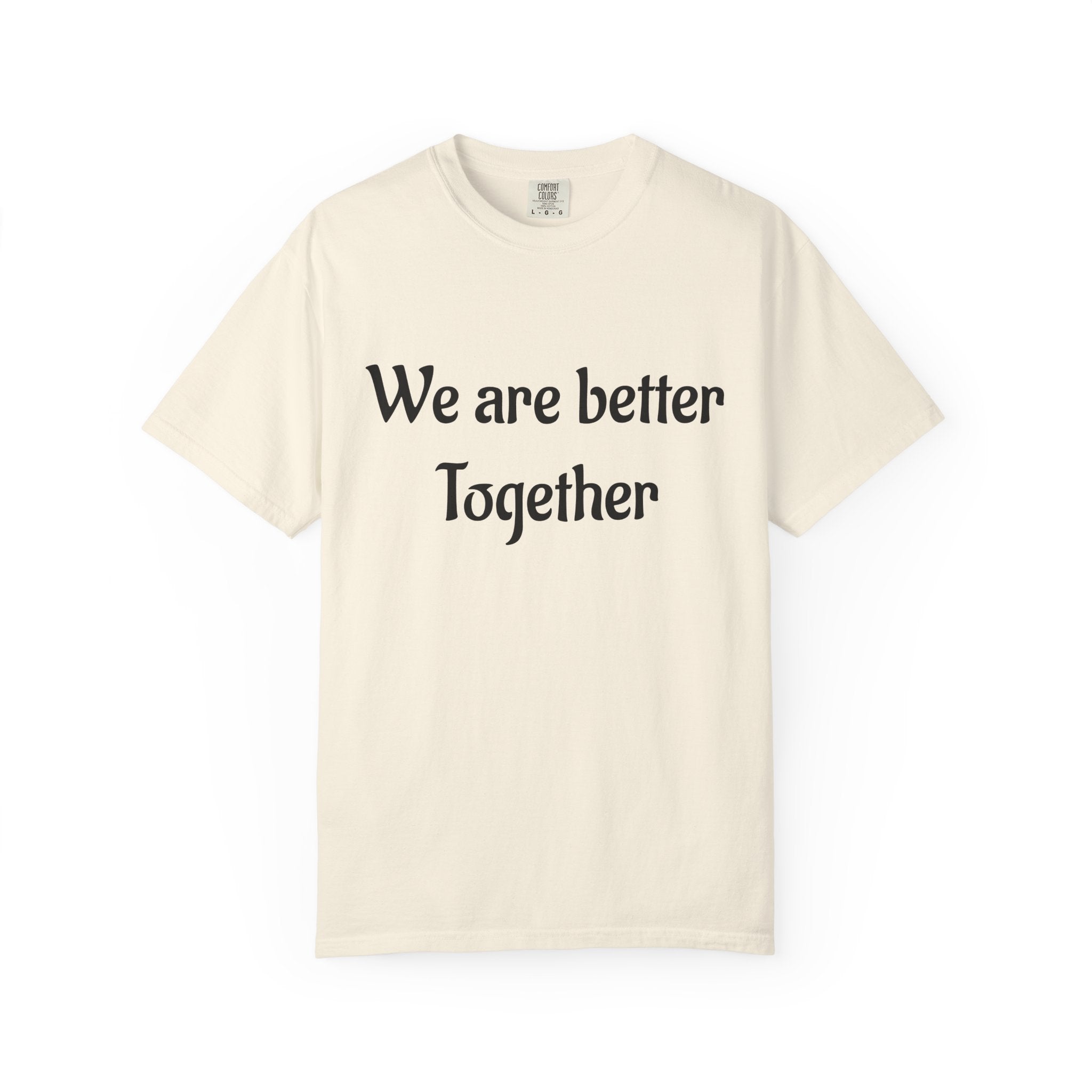 We Are Better Together Garment-Dyed T-Shirt — Relaxed Comfort, Center Chest Text