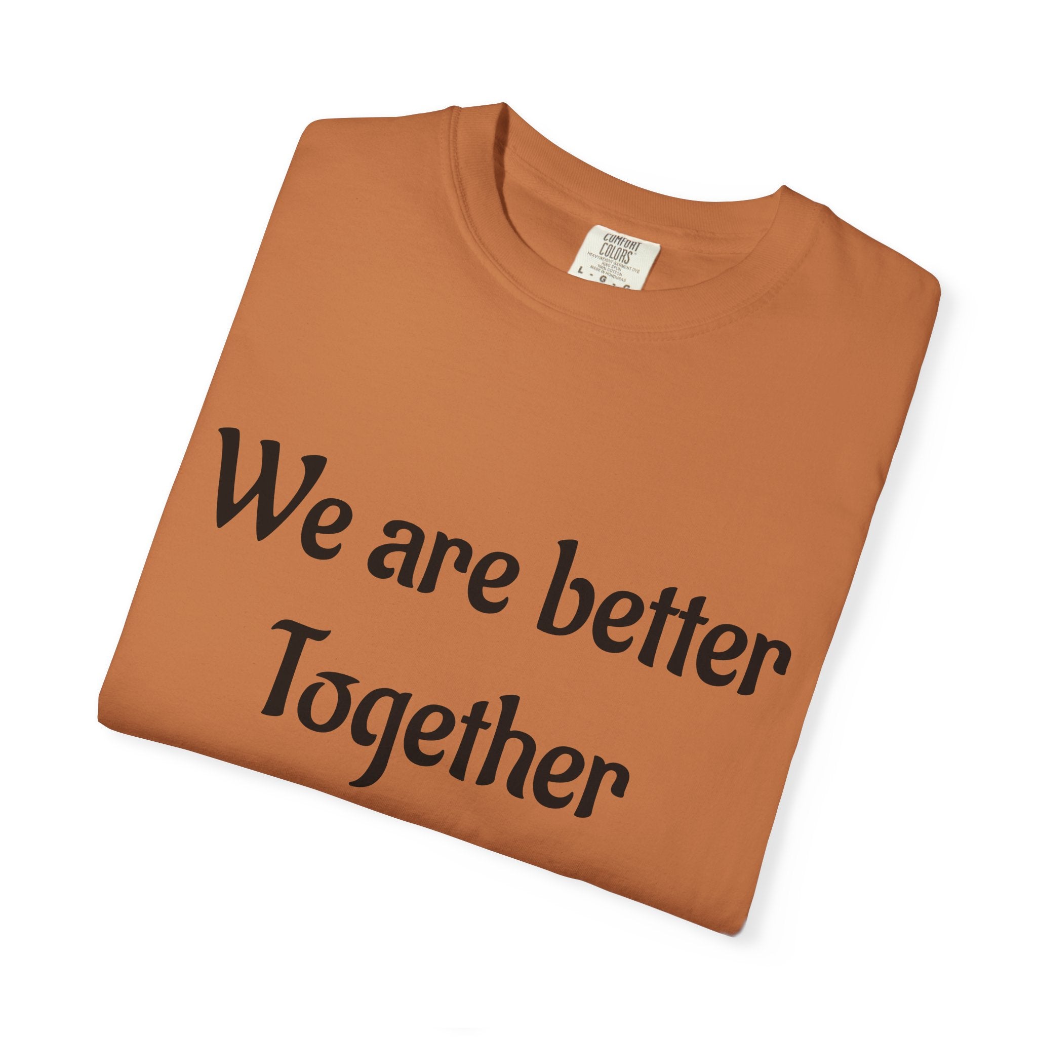 We Are Better Together Garment-Dyed T-Shirt — Relaxed Comfort, Center Chest Text