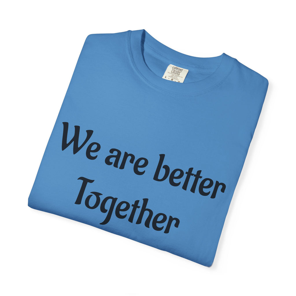 We Are Better Together Garment-Dyed T-Shirt — Relaxed Comfort, Center Chest Text
