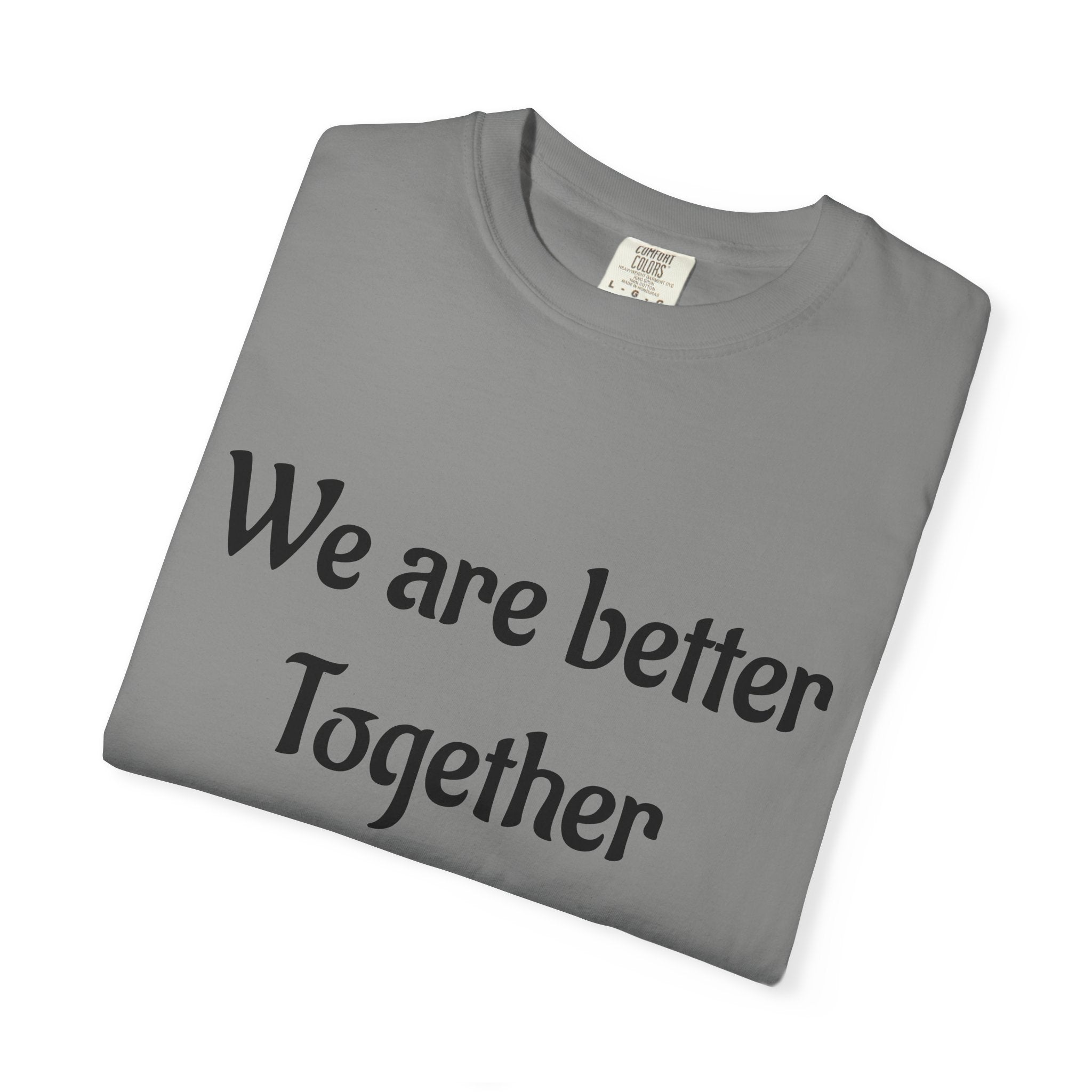 We Are Better Together Garment-Dyed T-Shirt — Relaxed Comfort, Center Chest Text