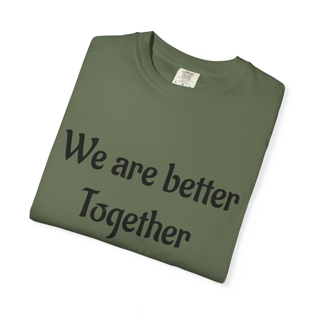 We Are Better Together Garment-Dyed T-Shirt — Relaxed Comfort, Center Chest Text