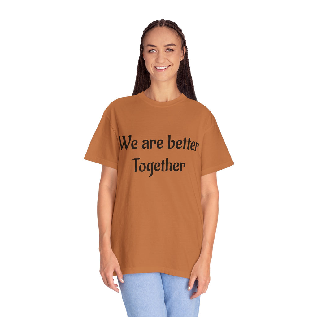 We Are Better Together Garment-Dyed T-Shirt — Relaxed Comfort, Center Chest Text