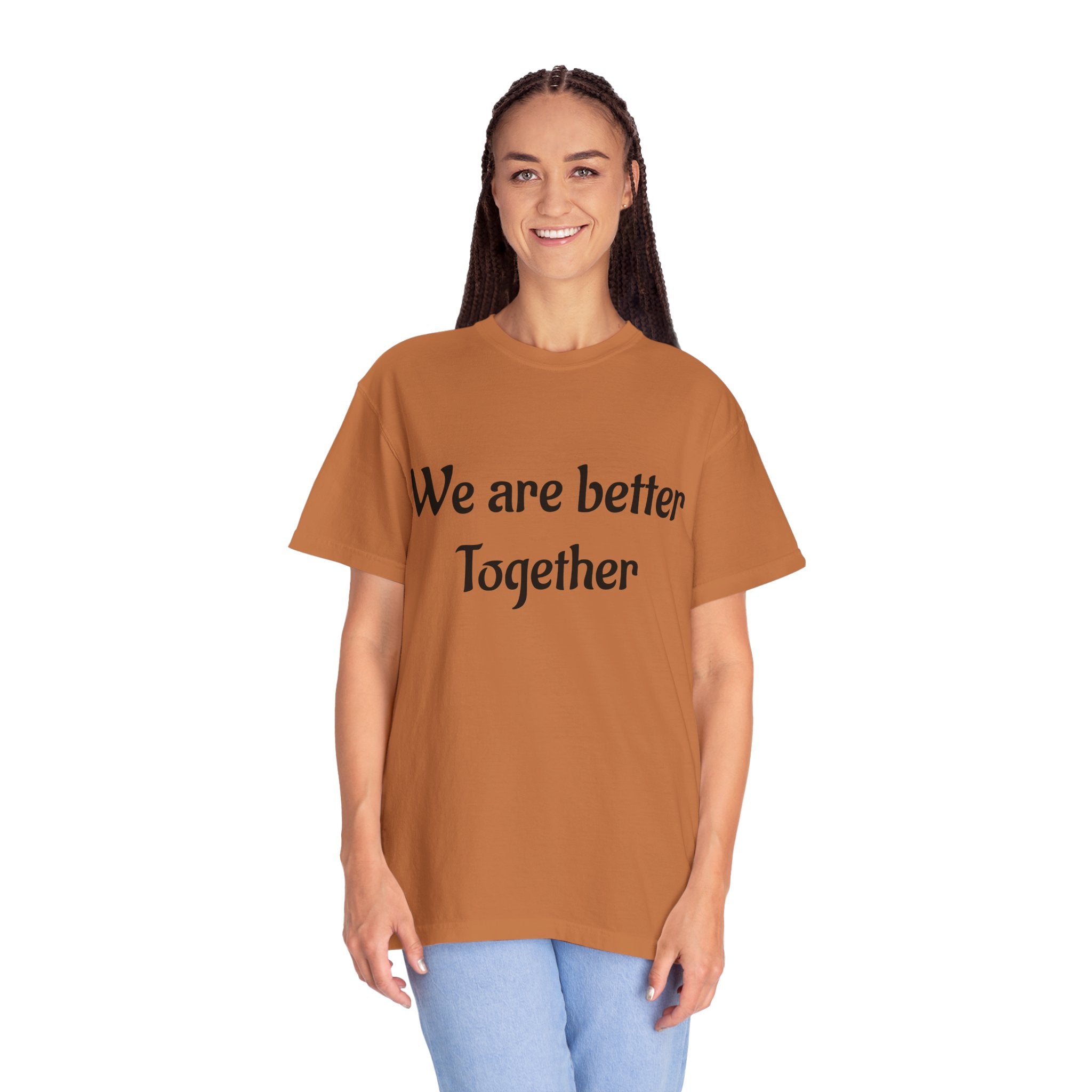 We Are Better Together Garment-Dyed T-Shirt — Relaxed Comfort, Center Chest Text