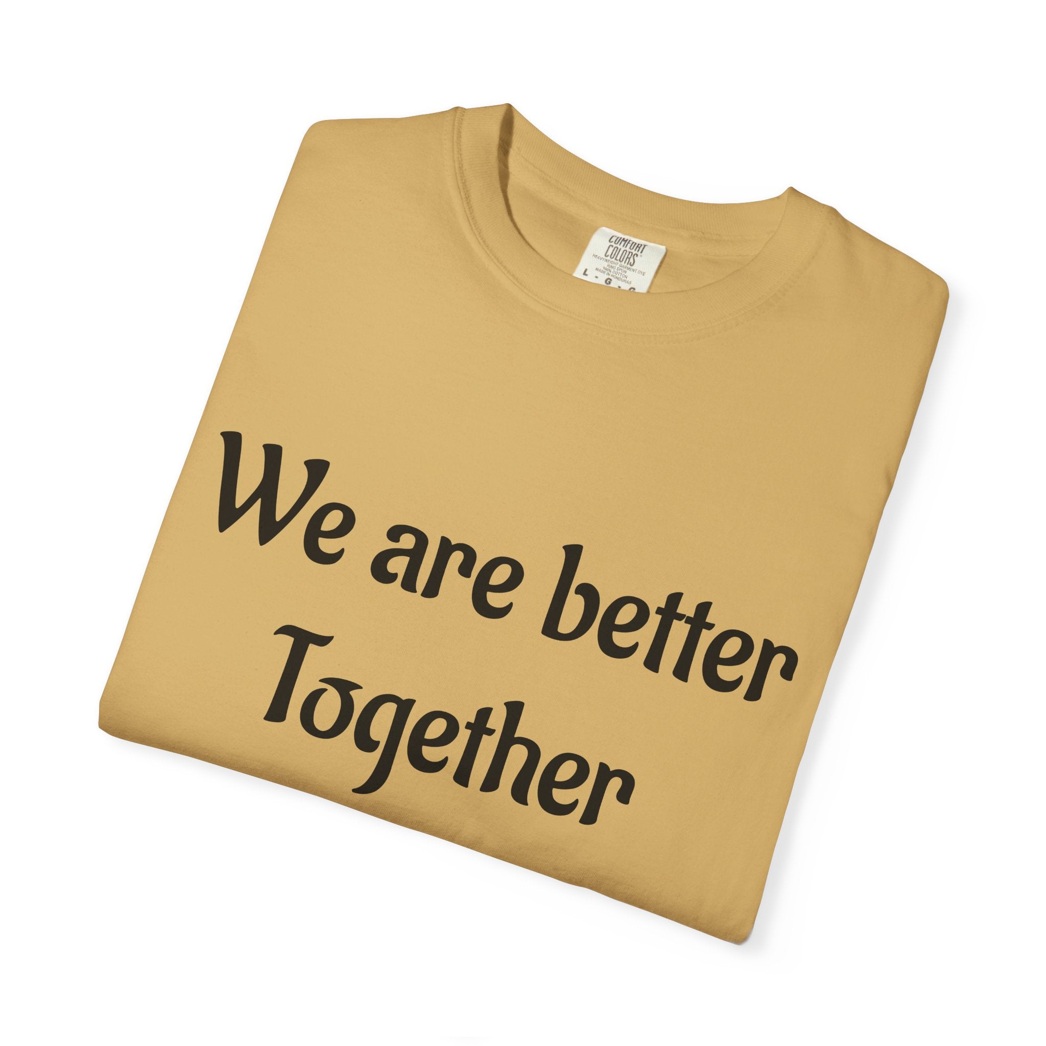 We Are Better Together Garment-Dyed T-Shirt — Relaxed Comfort, Center Chest Text