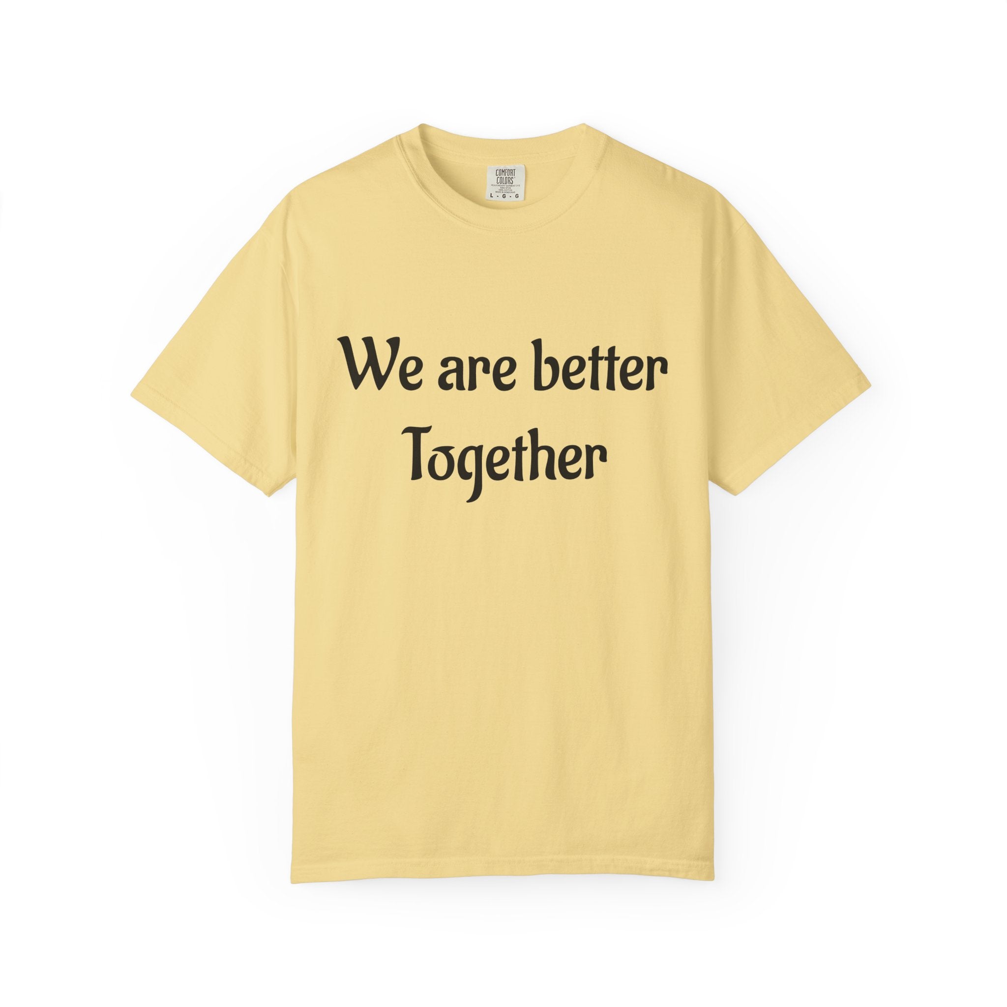 We Are Better Together Garment-Dyed T-Shirt — Relaxed Comfort, Center Chest Text