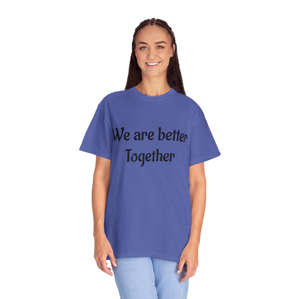 We Are Better Together Garment-Dyed T-Shirt — Relaxed Comfort, Center Chest Text