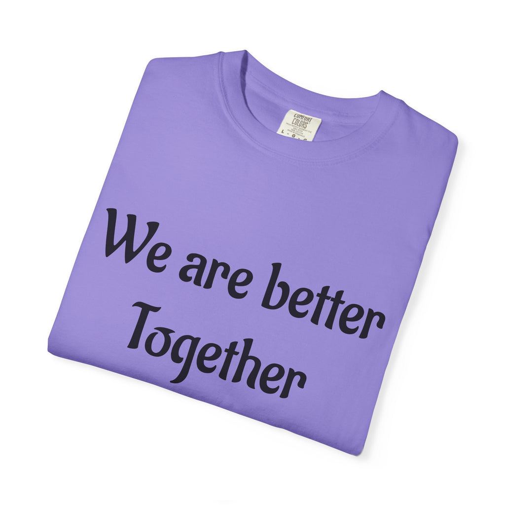 We Are Better Together Garment-Dyed T-Shirt — Relaxed Comfort, Center Chest Text