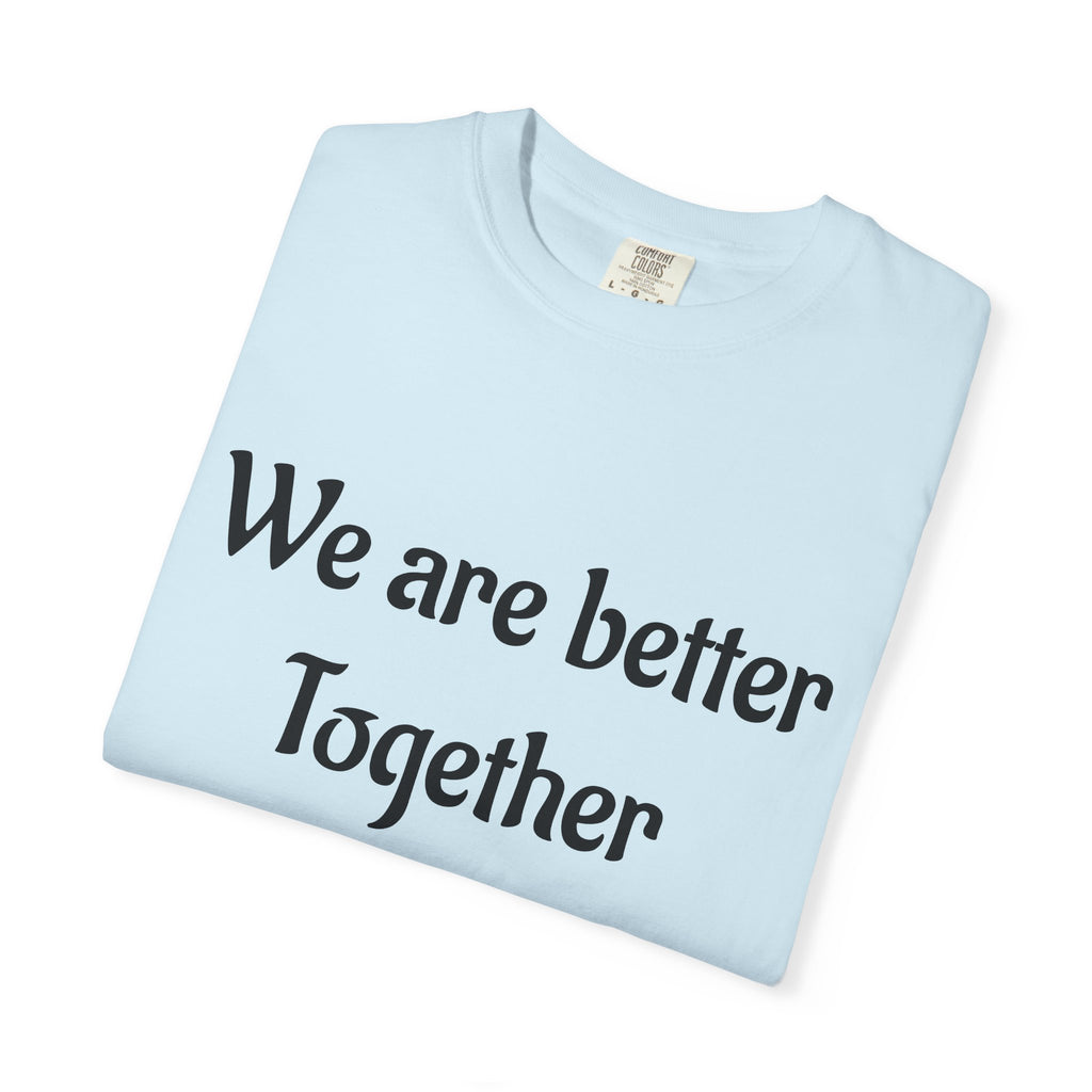 We Are Better Together Garment-Dyed T-Shirt — Relaxed Comfort, Center Chest Text