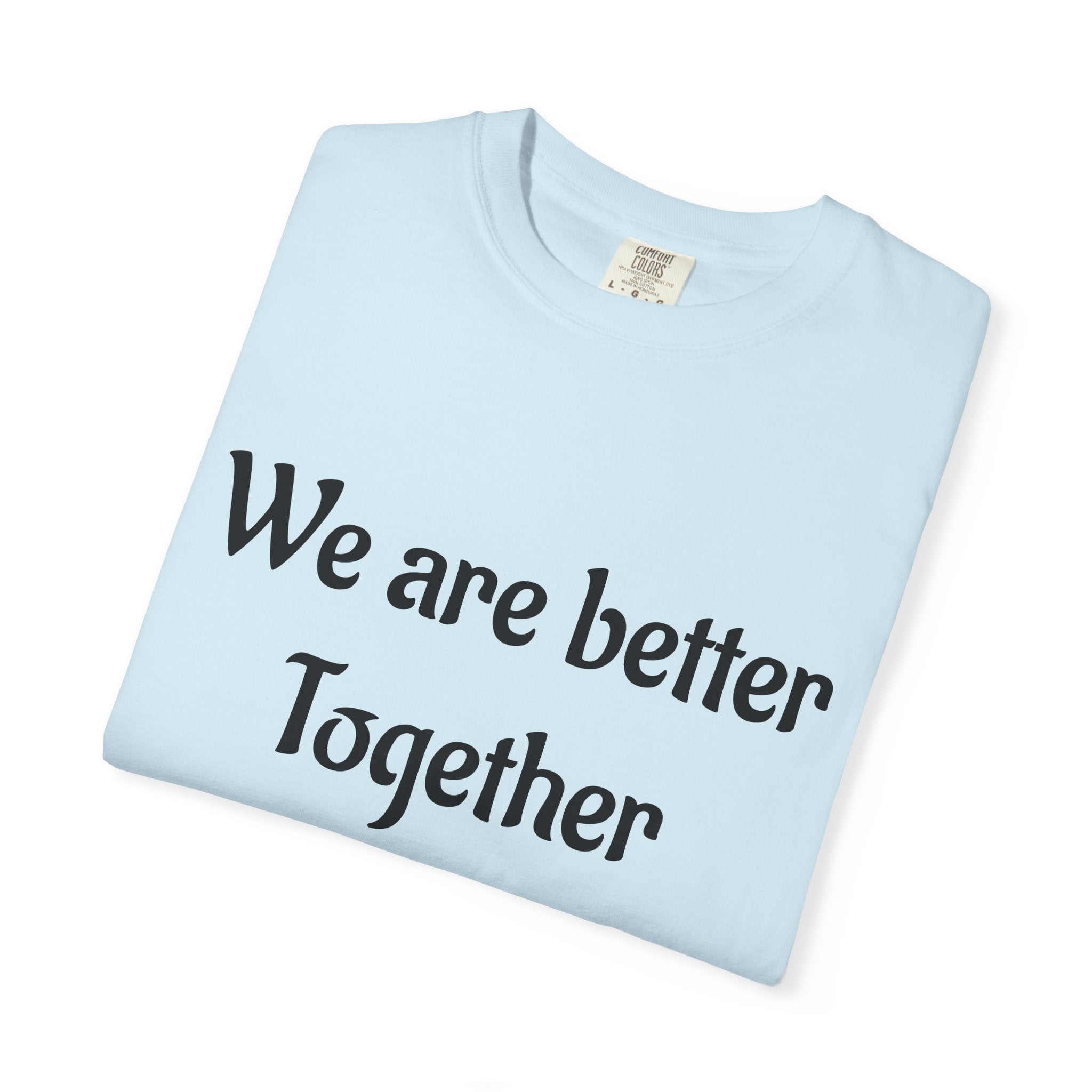 We Are Better Together Garment-Dyed T-Shirt — Relaxed Comfort, Center Chest Text