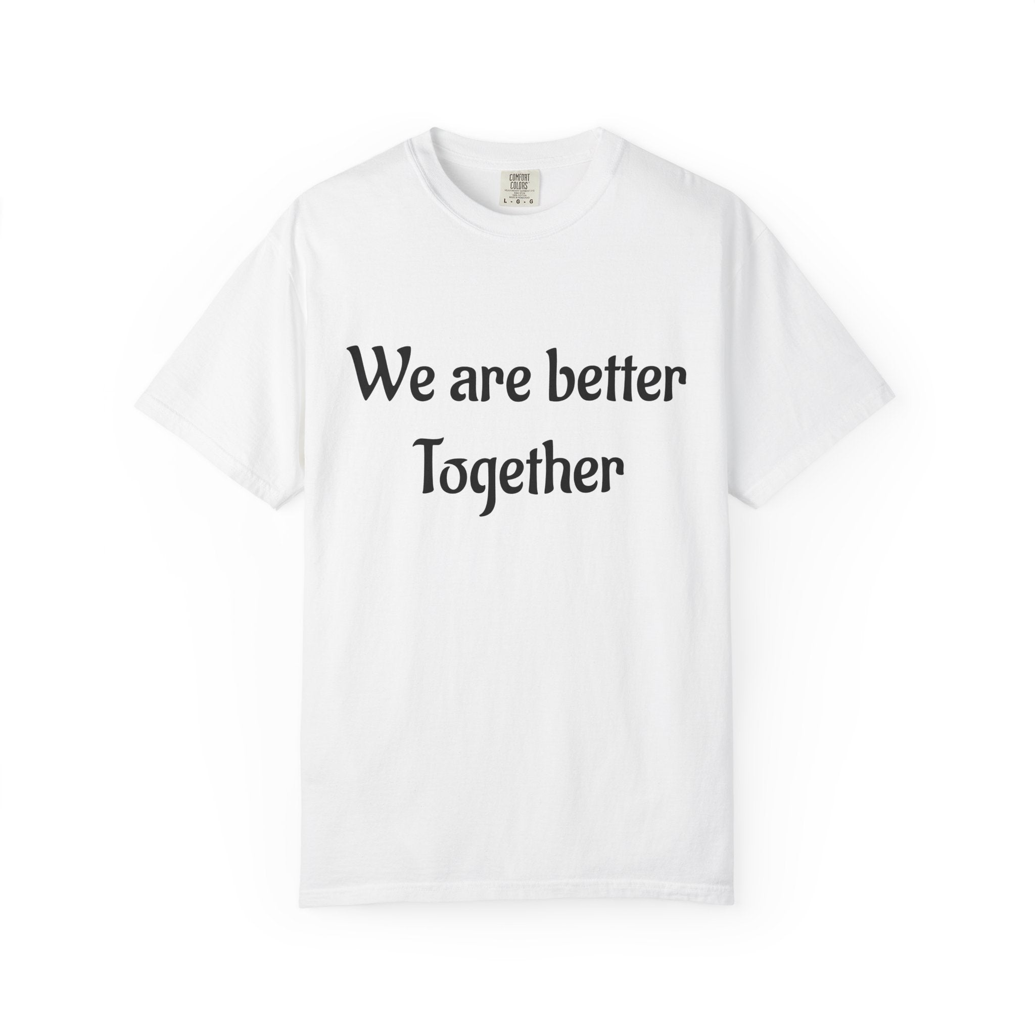 We Are Better Together Garment-Dyed T-Shirt — Relaxed Comfort, Center Chest Text