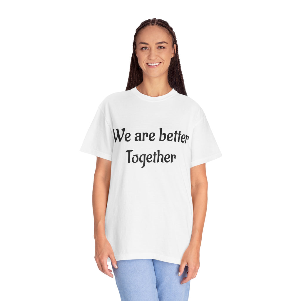 We Are Better Together Garment-Dyed T-Shirt — Relaxed Comfort, Center Chest Text