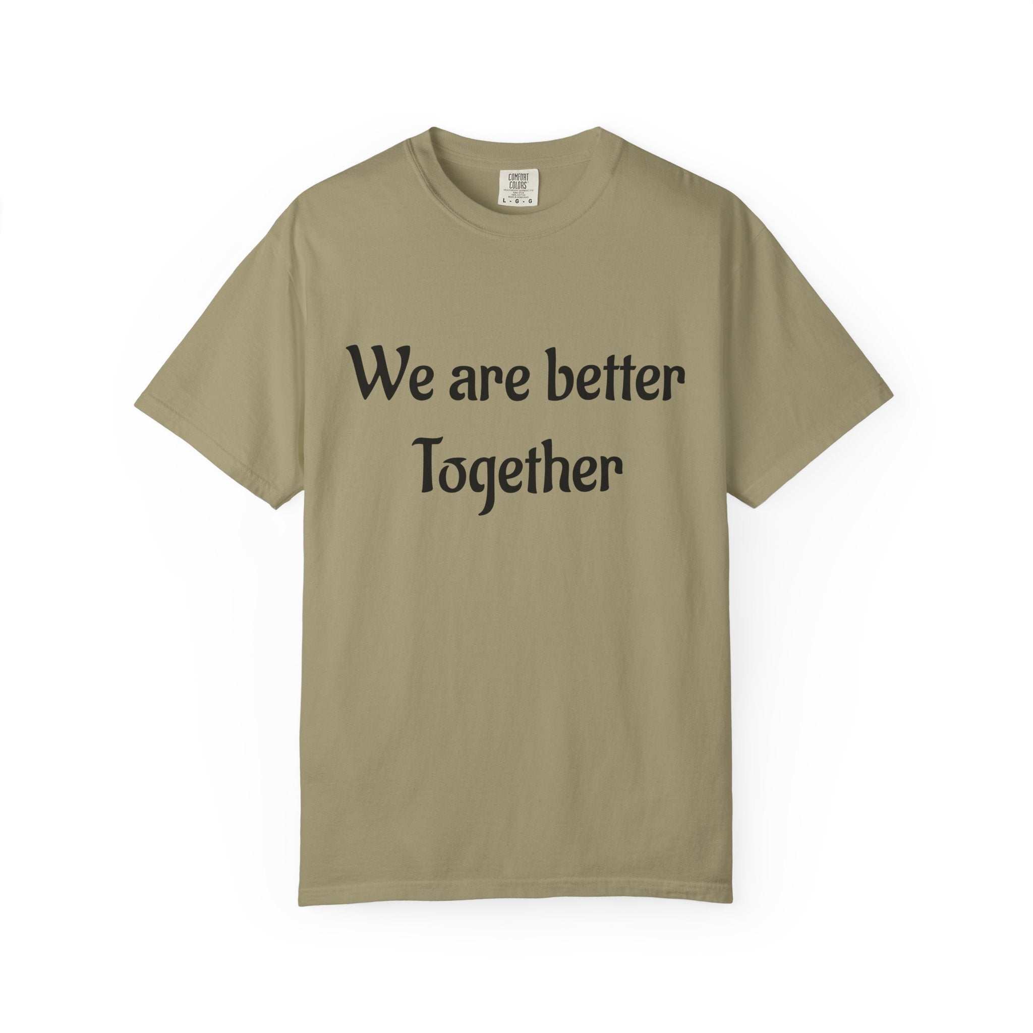 We Are Better Together Garment-Dyed T-Shirt — Relaxed Comfort, Center Chest Text