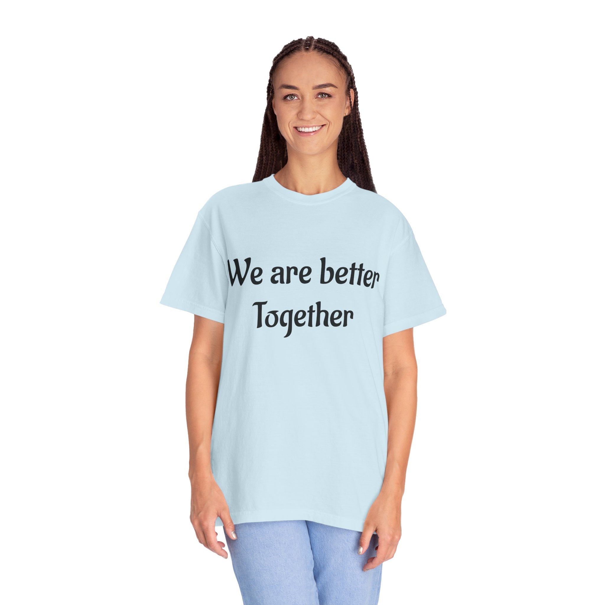We Are Better Together Garment-Dyed T-Shirt — Relaxed Comfort, Center Chest Text