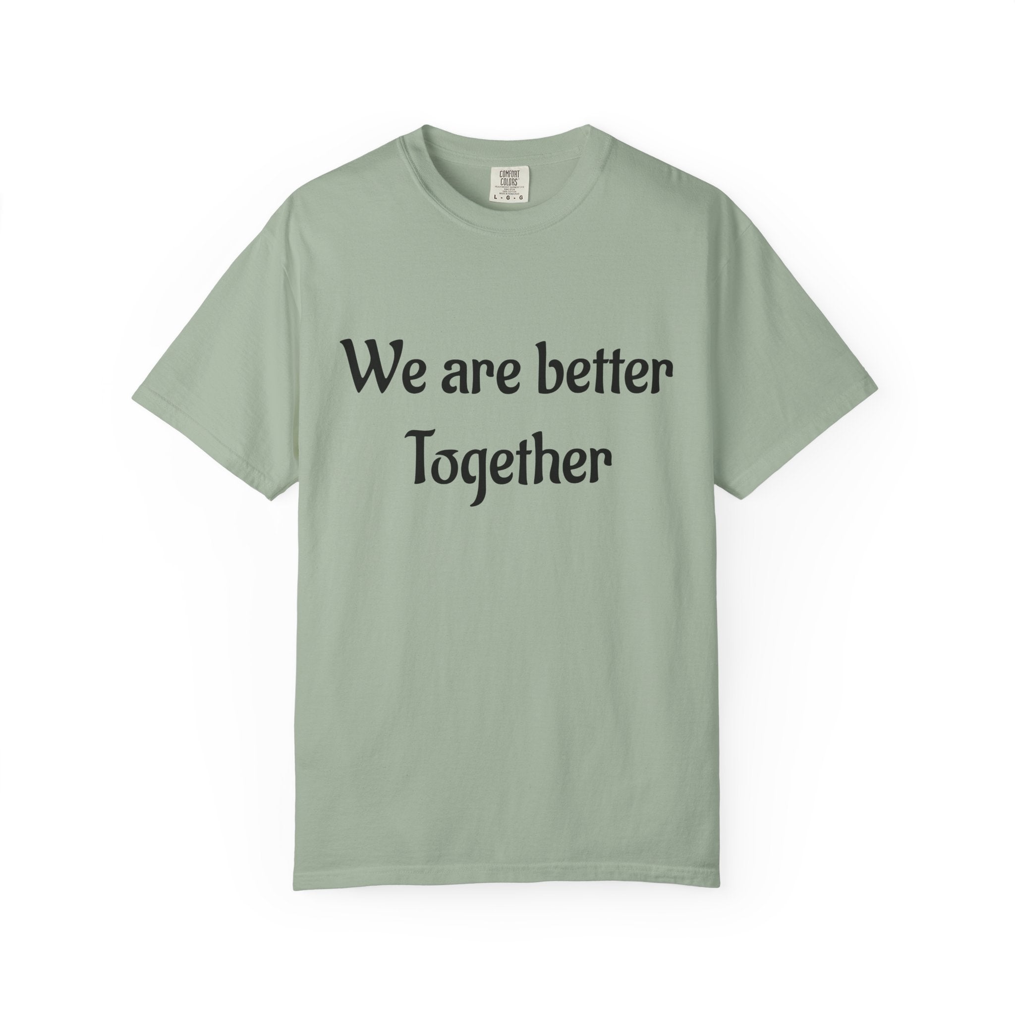 We Are Better Together Garment-Dyed T-Shirt — Relaxed Comfort, Center Chest Text