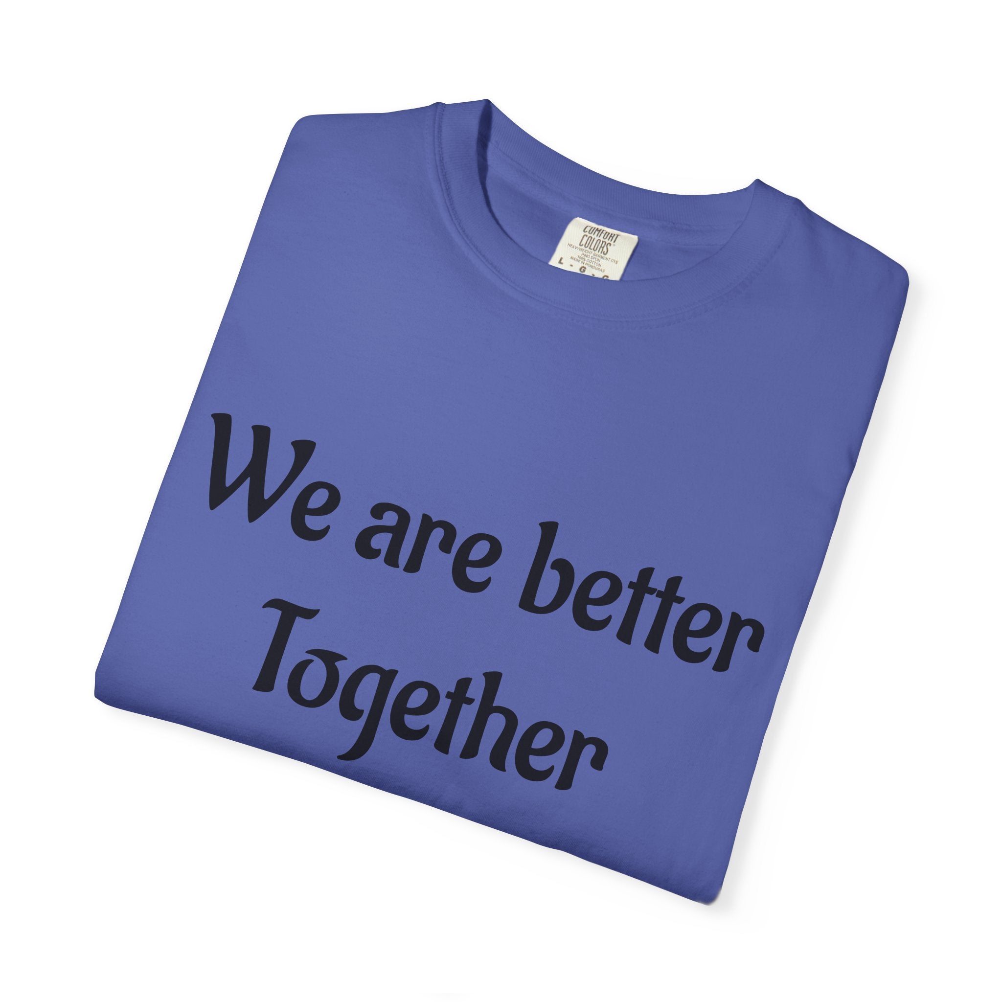 We Are Better Together Garment-Dyed T-Shirt — Relaxed Comfort, Center Chest Text