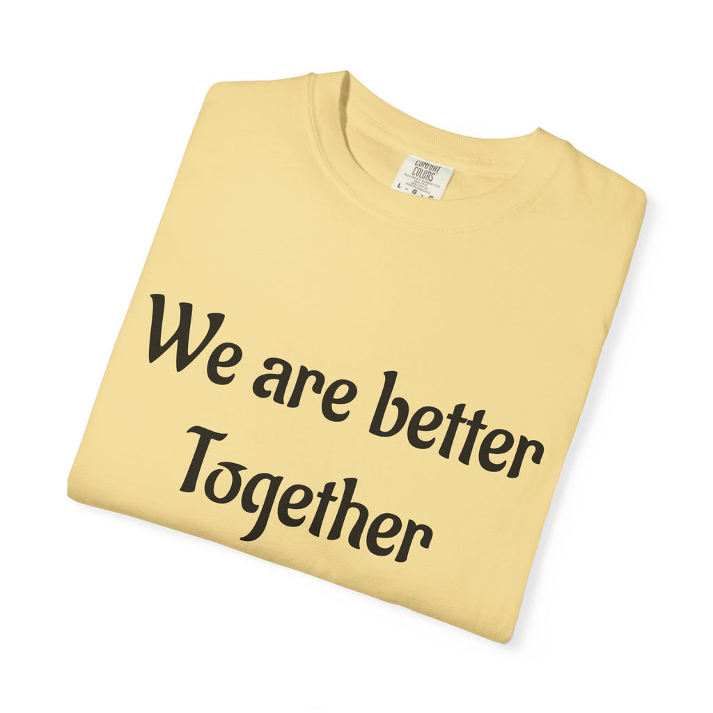 We Are Better Together Garment-Dyed T-Shirt — Relaxed Comfort, Center Chest Text