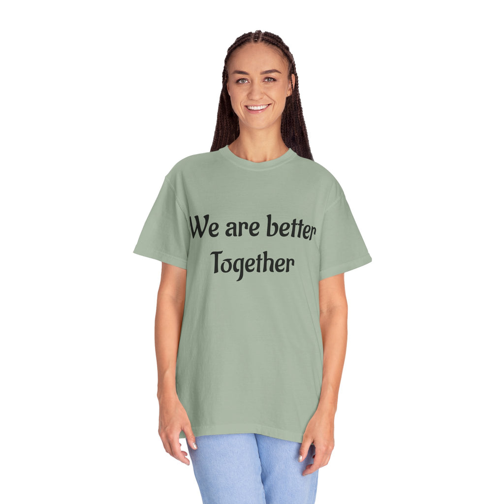 We Are Better Together Garment-Dyed T-Shirt — Relaxed Comfort, Center Chest Text