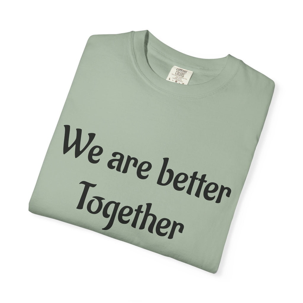We Are Better Together Garment-Dyed T-Shirt — Relaxed Comfort, Center Chest Text