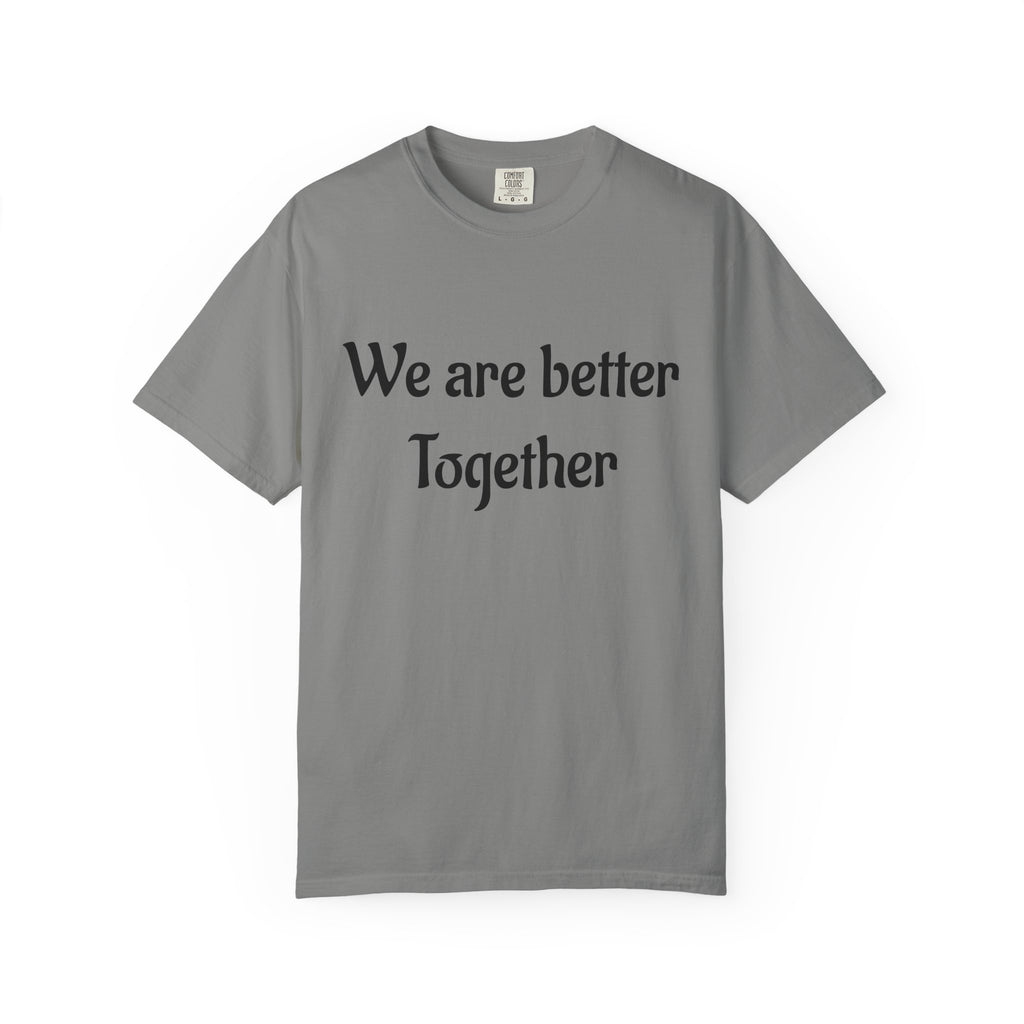 We Are Better Together Garment-Dyed T-Shirt — Relaxed Comfort, Center Chest Text