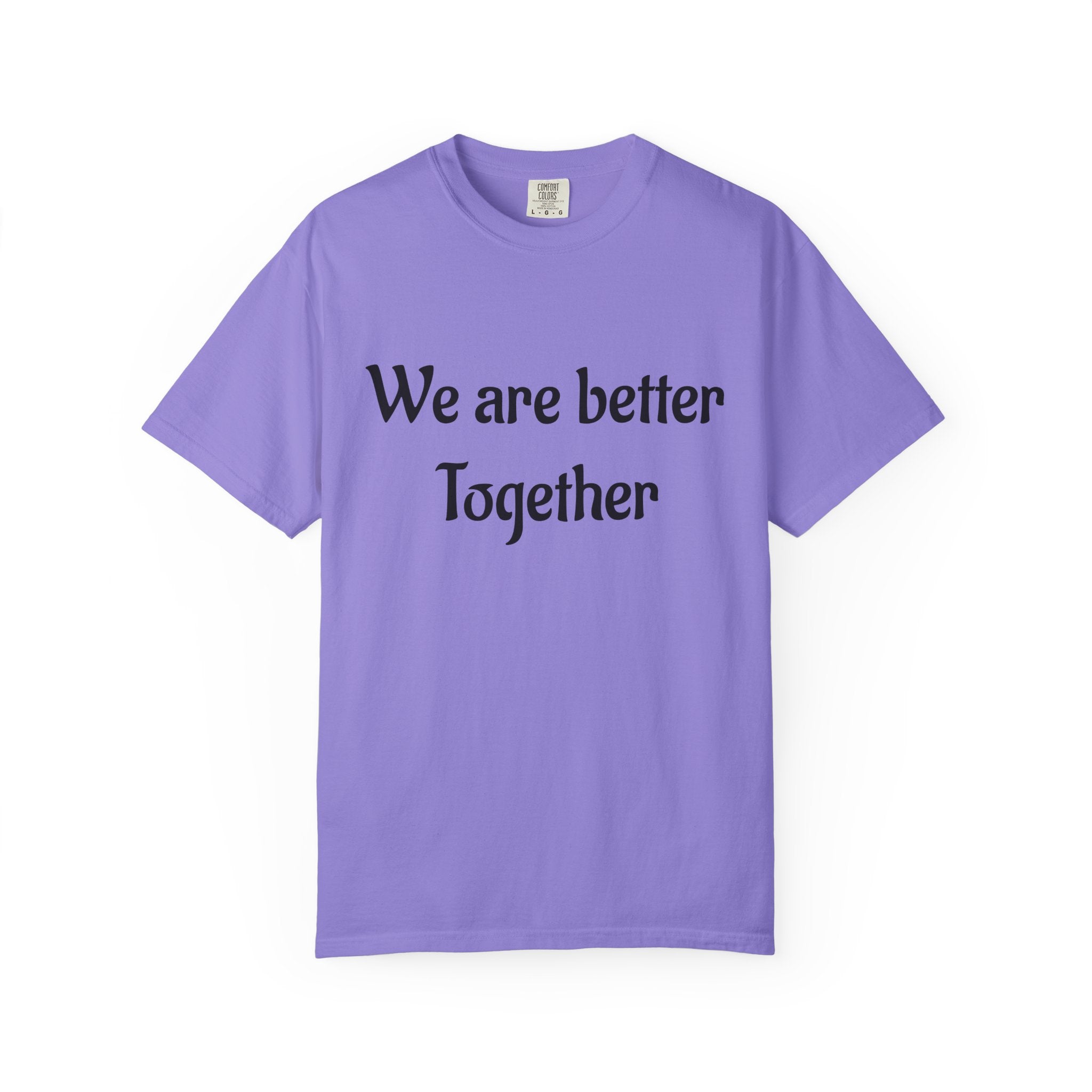 We Are Better Together Garment-Dyed T-Shirt — Relaxed Comfort, Center Chest Text