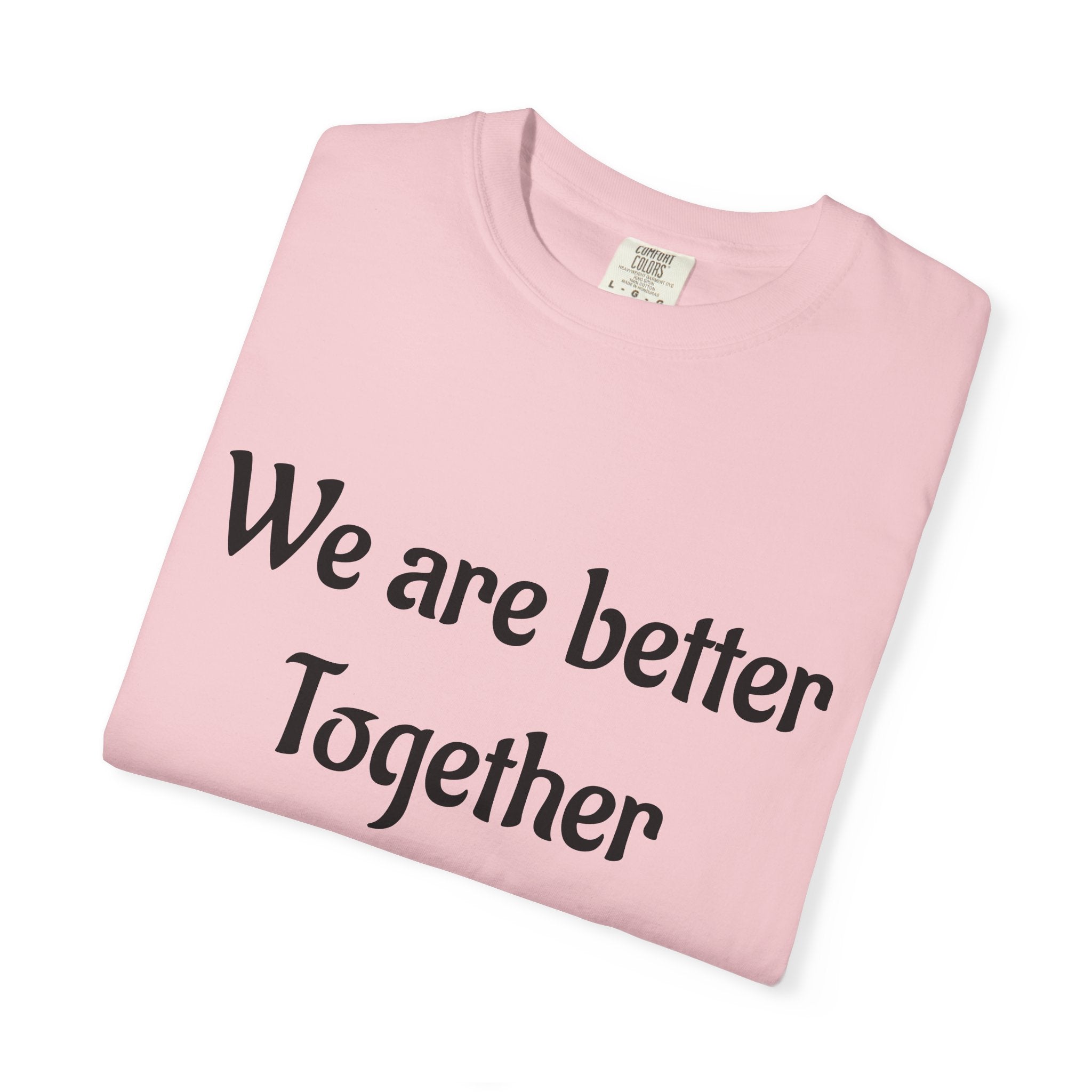 We Are Better Together Garment-Dyed T-Shirt — Relaxed Comfort, Center Chest Text