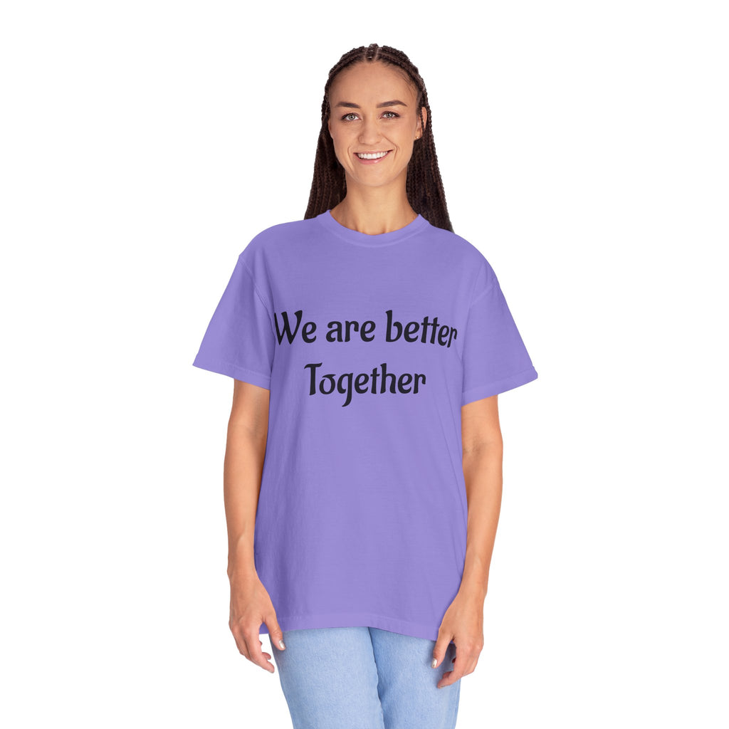 We Are Better Together Garment-Dyed T-Shirt — Relaxed Comfort, Center Chest Text
