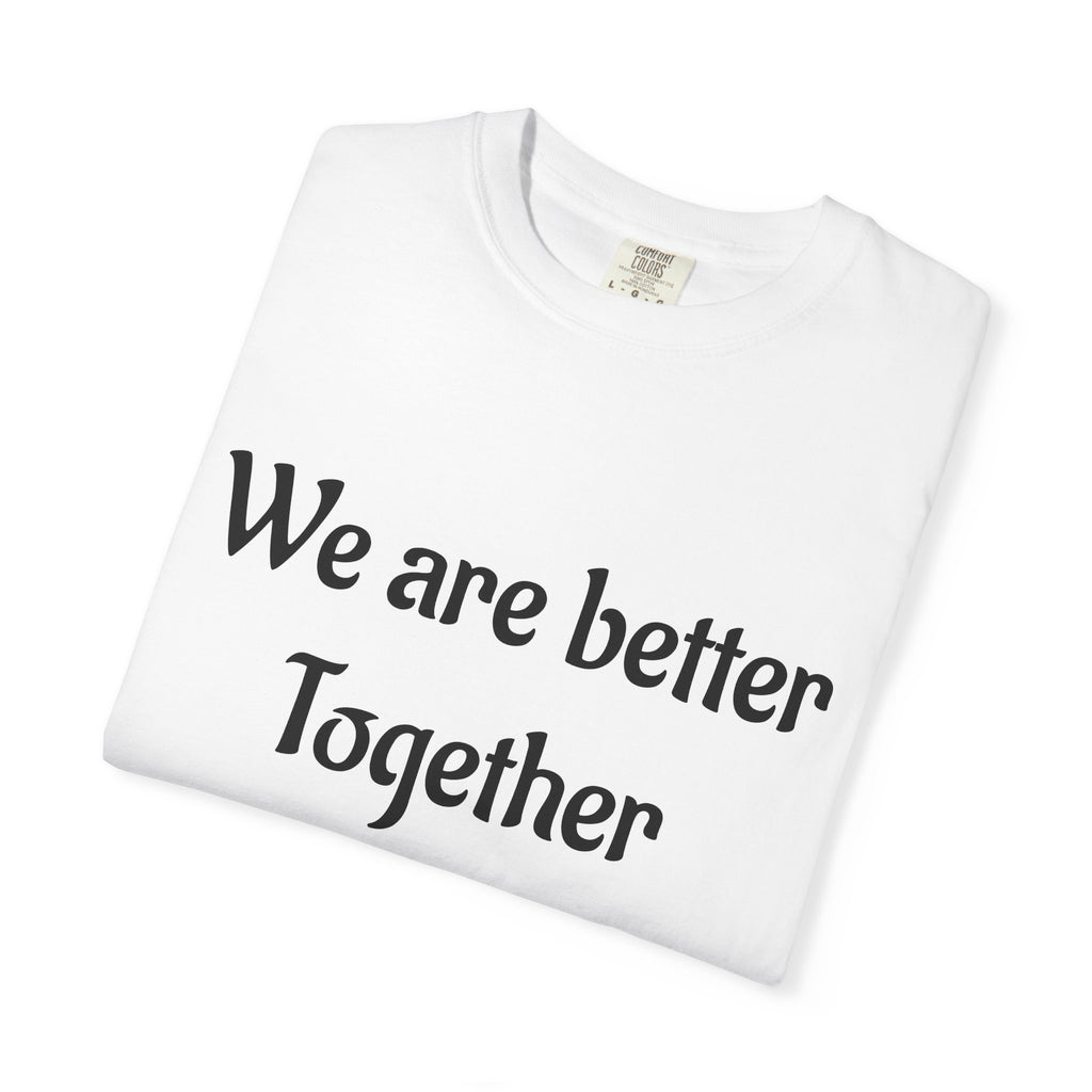 We Are Better Together Garment-Dyed T-Shirt — Relaxed Comfort, Center Chest Text