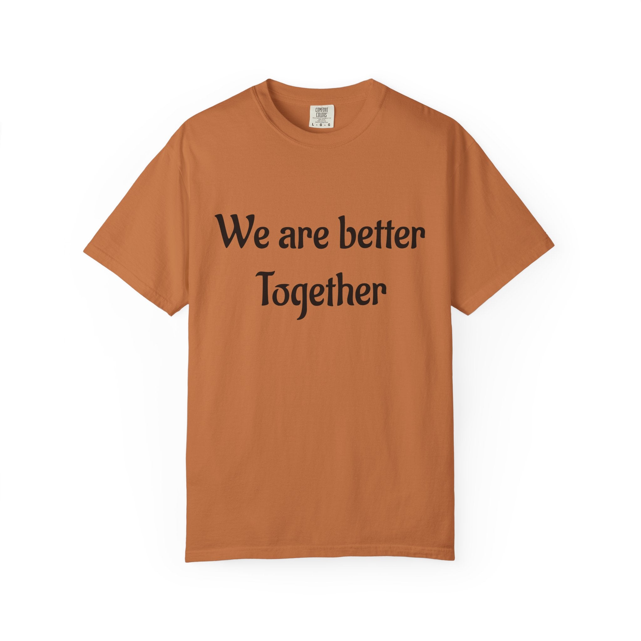 We Are Better Together Garment-Dyed T-Shirt — Relaxed Comfort, Center Chest Text