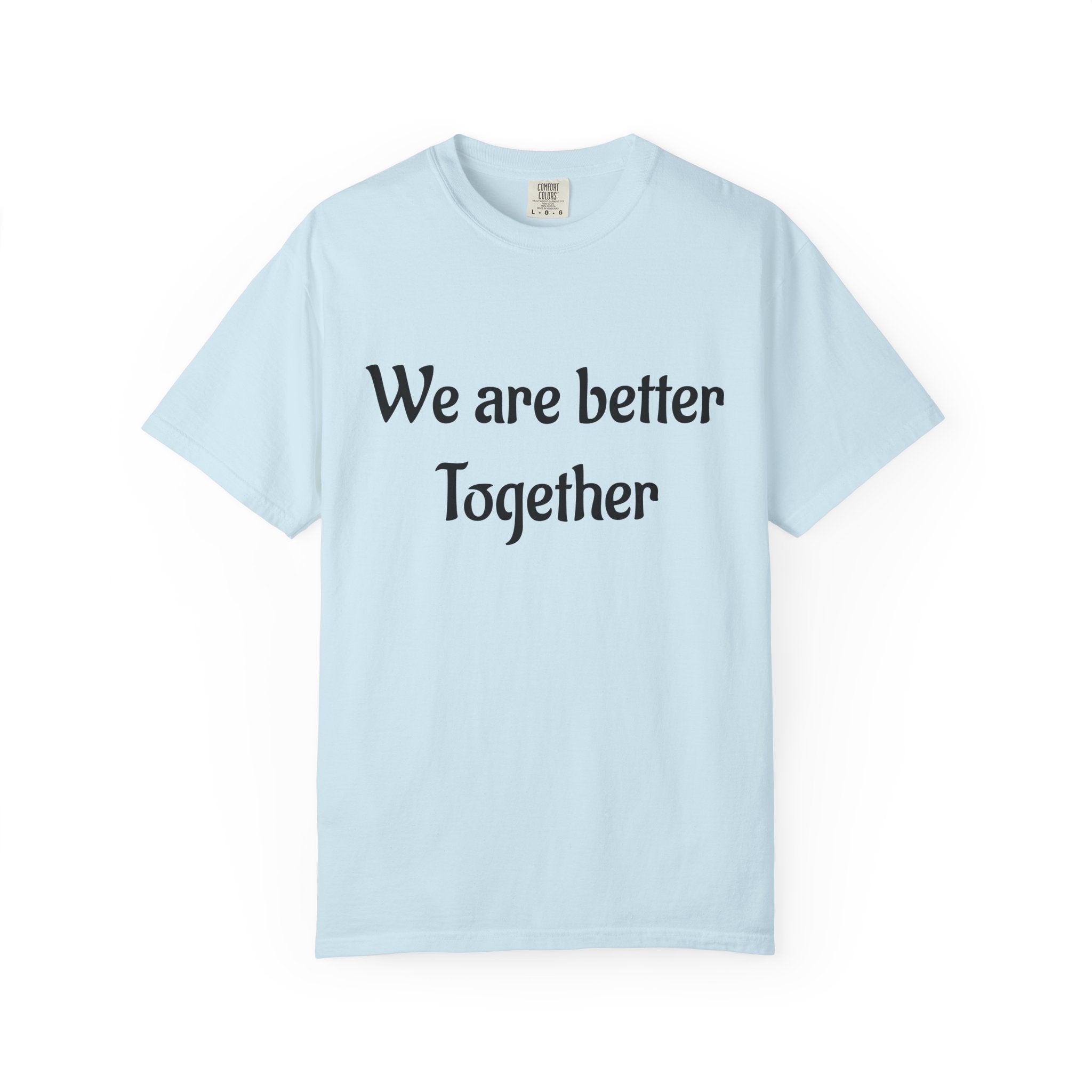 We Are Better Together Garment-Dyed T-Shirt — Relaxed Comfort, Center Chest Text