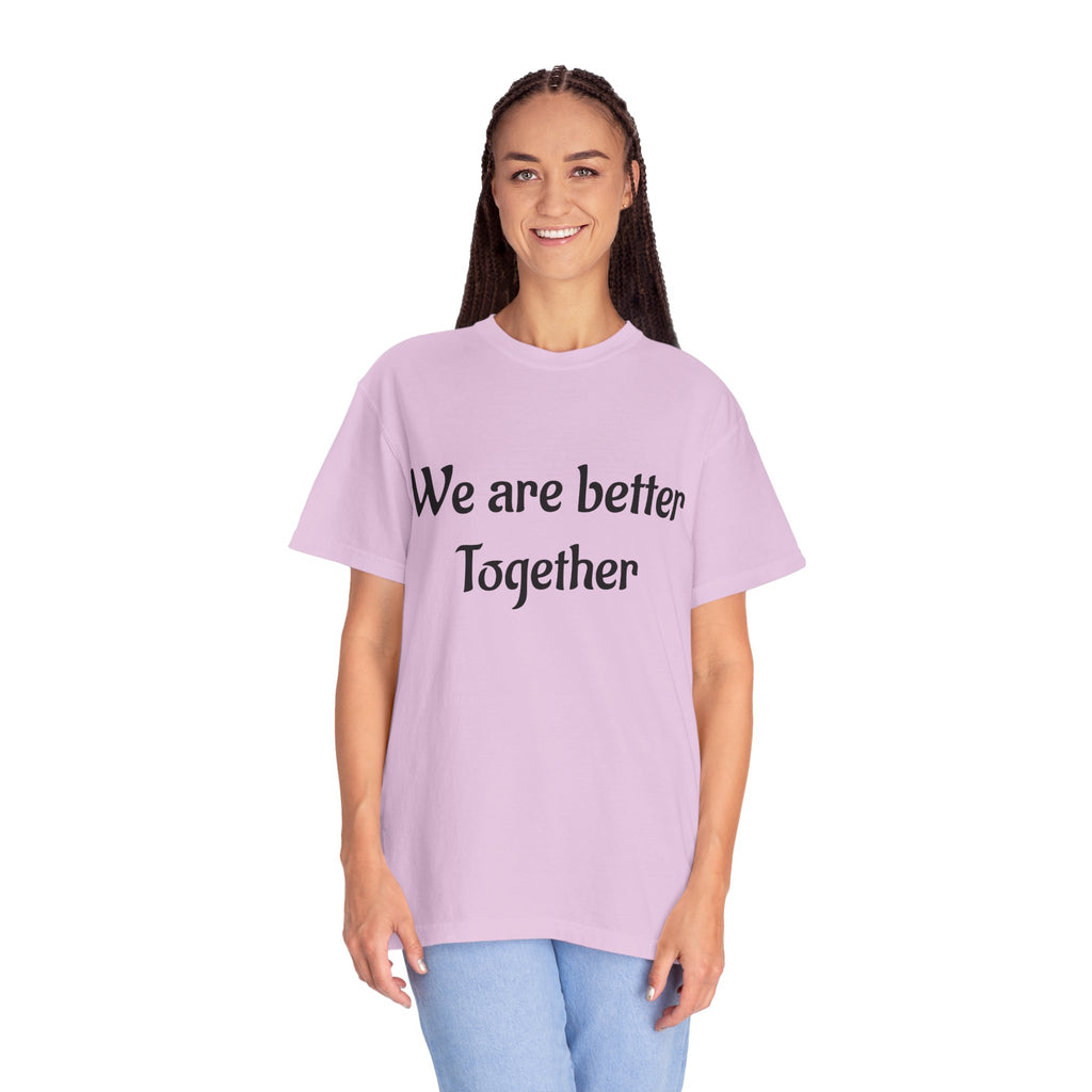 We Are Better Together Garment-Dyed T-Shirt — Relaxed Comfort, Center Chest Text