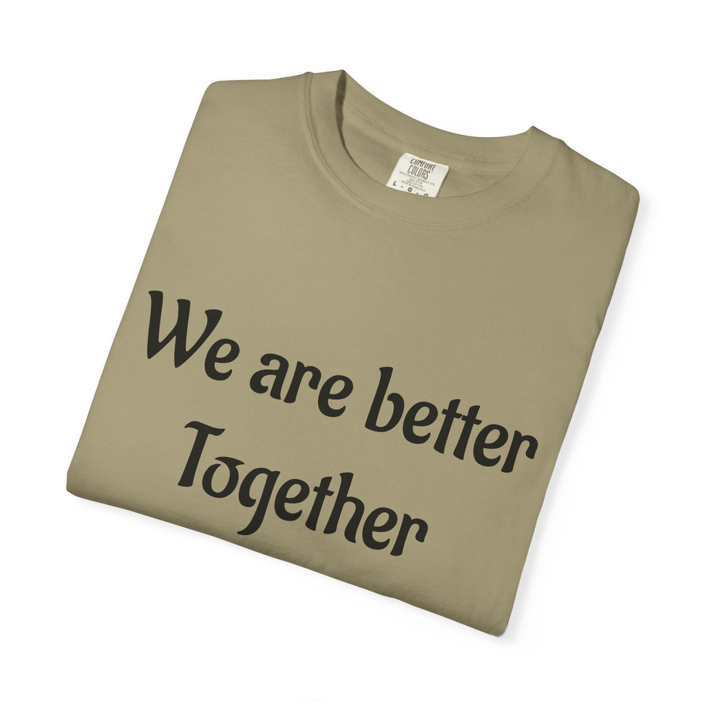We Are Better Together Garment-Dyed T-Shirt — Relaxed Comfort, Center Chest Text