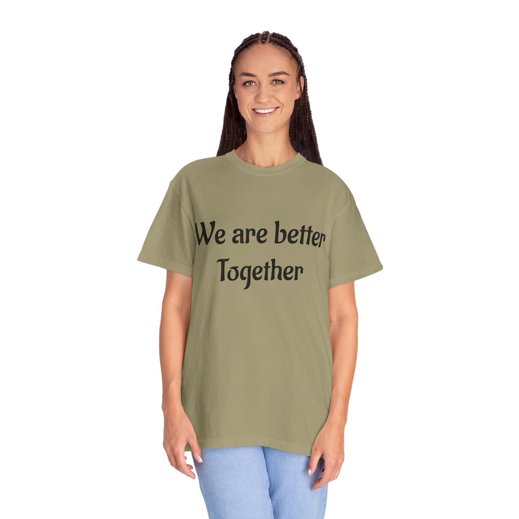 We Are Better Together Garment-Dyed T-Shirt — Relaxed Comfort, Center Chest Text