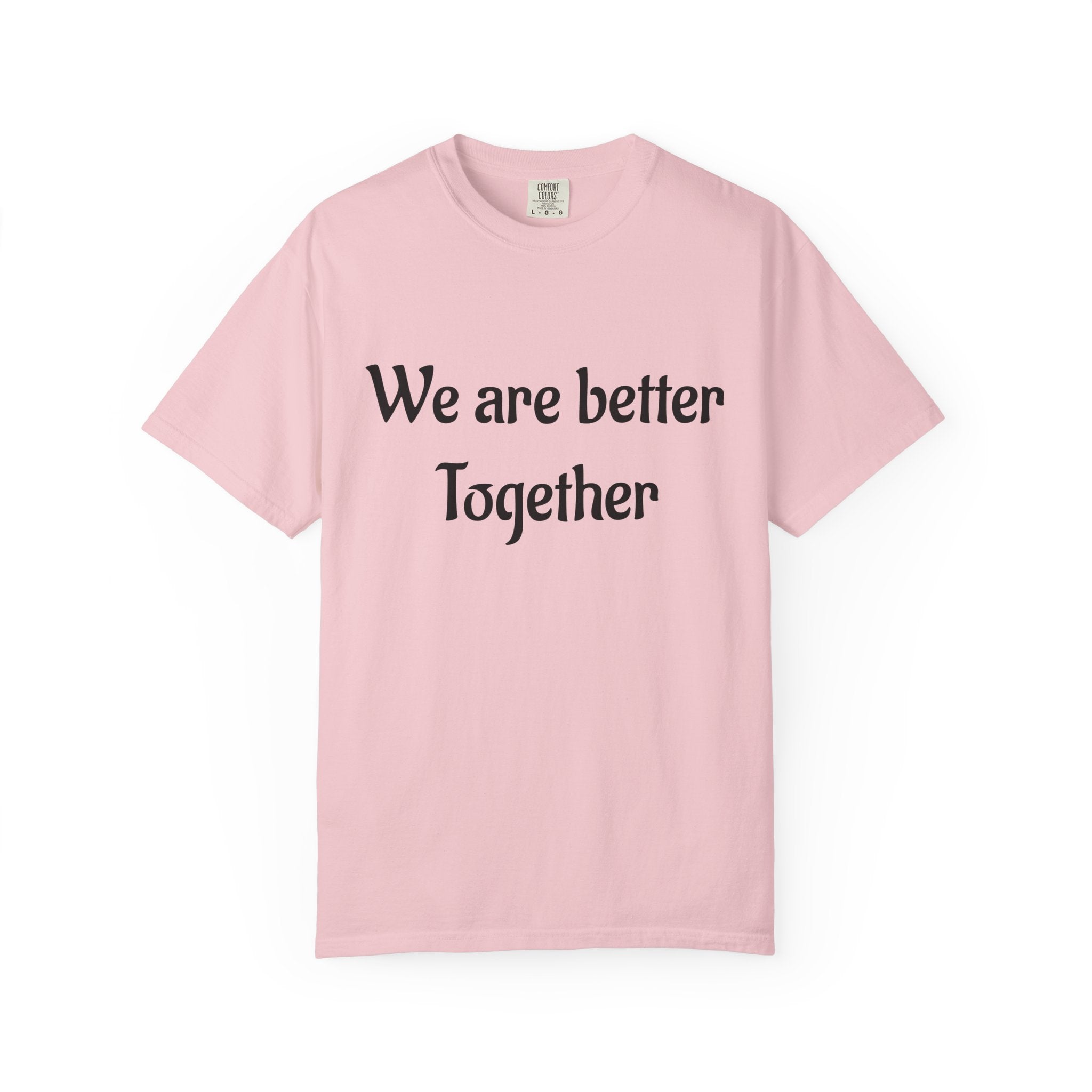 We Are Better Together Garment-Dyed T-Shirt — Relaxed Comfort, Center Chest Text